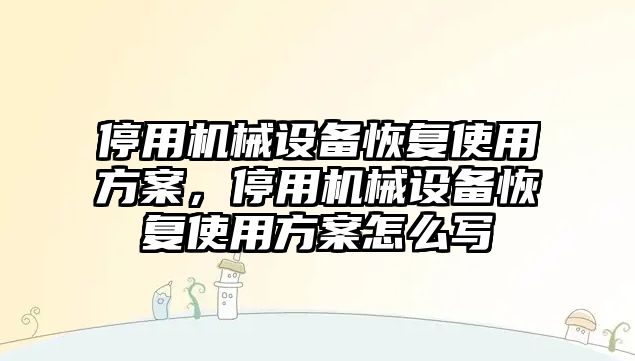 停用機械設備恢復使用方案，停用機械設備恢復使用方案怎么寫