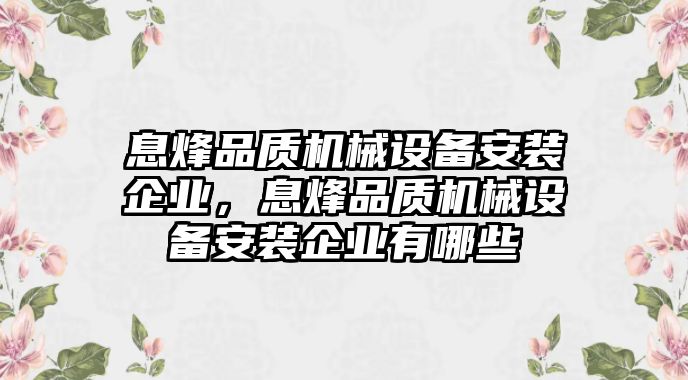 息烽品質(zhì)機械設備安裝企業(yè)，息烽品質(zhì)機械設備安裝企業(yè)有哪些