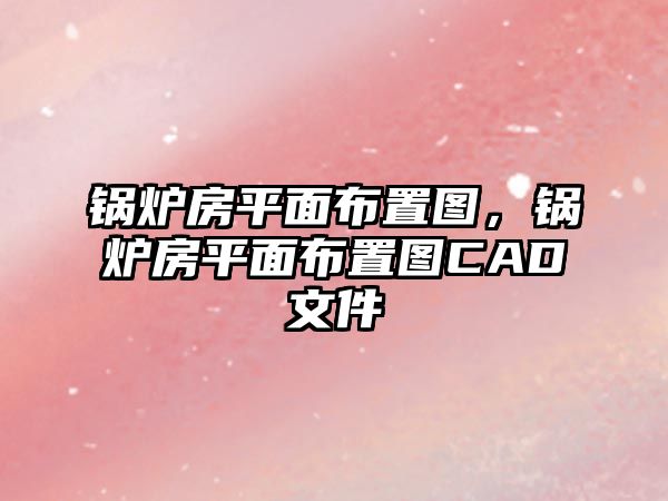 鍋爐房平面布置圖，鍋爐房平面布置圖CAD文件