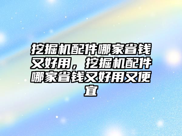 挖掘機配件哪家省錢又好用，挖掘機配件哪家省錢又好用又便宜