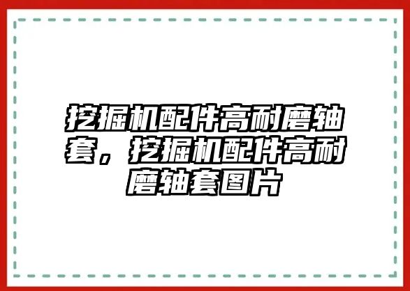 挖掘機(jī)配件高耐磨軸套，挖掘機(jī)配件高耐磨軸套圖片