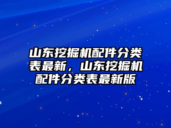 山東挖掘機(jī)配件分類(lèi)表最新，山東挖掘機(jī)配件分類(lèi)表最新版