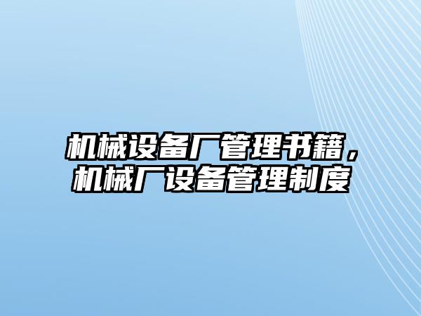 機(jī)械設(shè)備廠管理書籍，機(jī)械廠設(shè)備管理制度