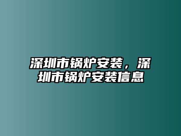 深圳市鍋爐安裝，深圳市鍋爐安裝信息