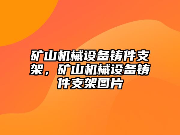 礦山機(jī)械設(shè)備鑄件支架，礦山機(jī)械設(shè)備鑄件支架圖片