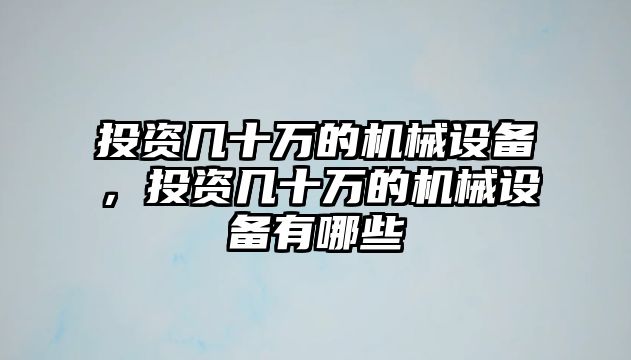 投資幾十萬的機械設(shè)備，投資幾十萬的機械設(shè)備有哪些