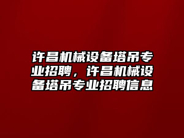 許昌機(jī)械設(shè)備塔吊專業(yè)招聘，許昌機(jī)械設(shè)備塔吊專業(yè)招聘信息