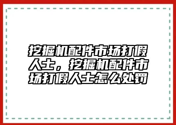 挖掘機配件市場打假人士，挖掘機配件市場打假人士怎么處罰