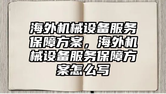 海外機械設(shè)備服務(wù)保障方案，海外機械設(shè)備服務(wù)保障方案怎么寫