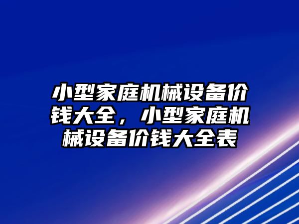 小型家庭機械設(shè)備價錢大全，小型家庭機械設(shè)備價錢大全表