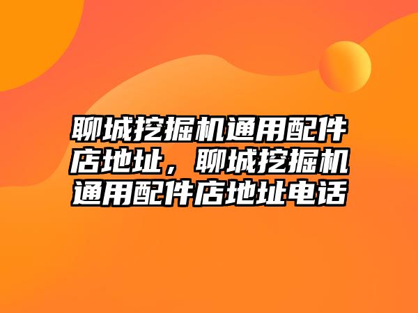 聊城挖掘機(jī)通用配件店地址，聊城挖掘機(jī)通用配件店地址電話