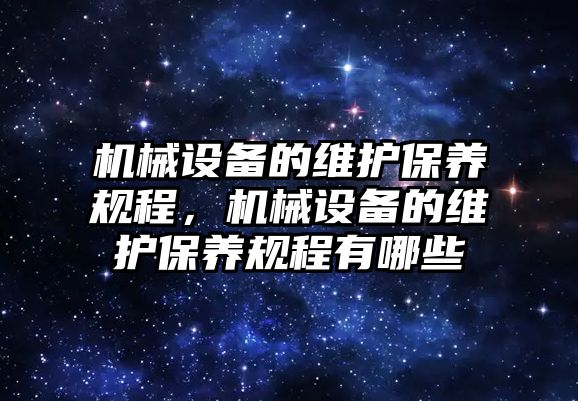 機械設備的維護保養(yǎng)規(guī)程，機械設備的維護保養(yǎng)規(guī)程有哪些