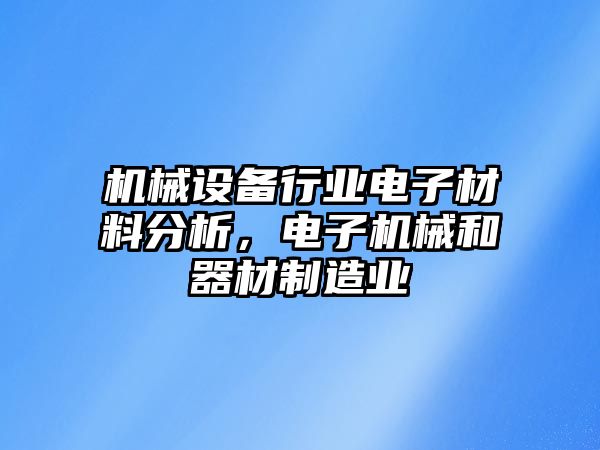 機(jī)械設(shè)備行業(yè)電子材料分析，電子機(jī)械和器材制造業(yè)