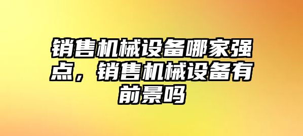 銷售機械設備哪家強點，銷售機械設備有前景嗎