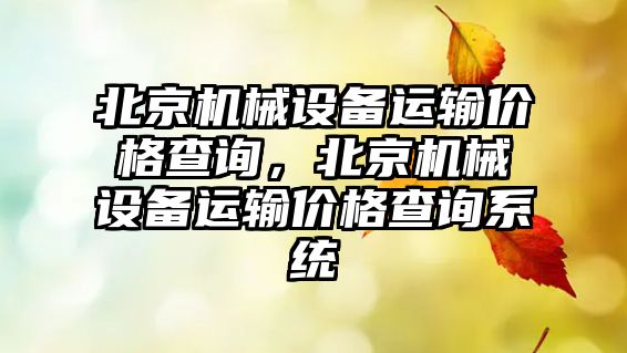 北京機械設(shè)備運輸價格查詢，北京機械設(shè)備運輸價格查詢系統(tǒng)