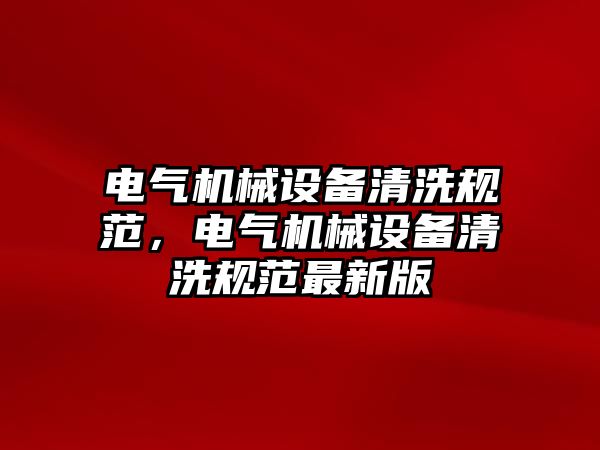 電氣機械設備清洗規(guī)范，電氣機械設備清洗規(guī)范最新版