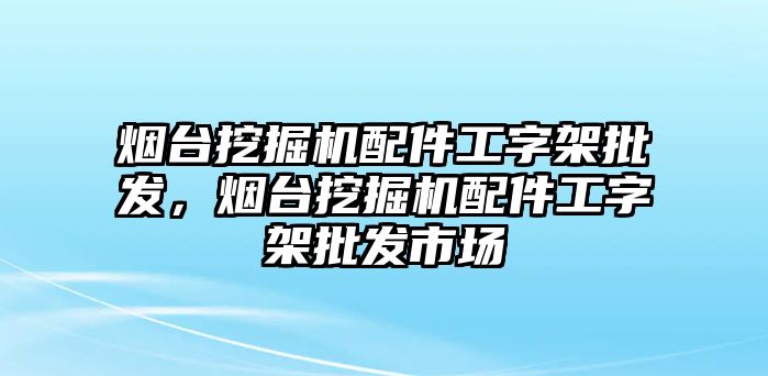 煙臺挖掘機(jī)配件工字架批發(fā)，煙臺挖掘機(jī)配件工字架批發(fā)市場