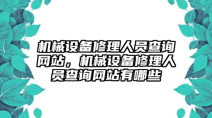 機(jī)械設(shè)備修理人員查詢網(wǎng)站，機(jī)械設(shè)備修理人員查詢網(wǎng)站有哪些