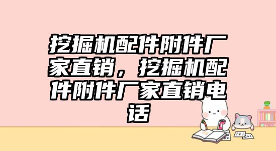 挖掘機配件附件廠家直銷，挖掘機配件附件廠家直銷電話