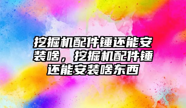 挖掘機(jī)配件錘還能安裝啥，挖掘機(jī)配件錘還能安裝啥東西