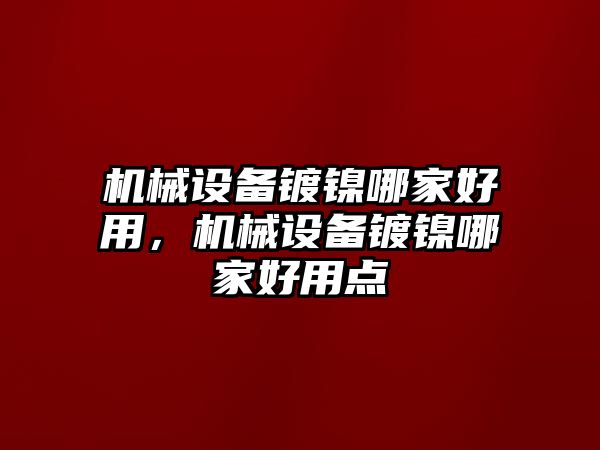 機(jī)械設(shè)備鍍鎳哪家好用，機(jī)械設(shè)備鍍鎳哪家好用點(diǎn)