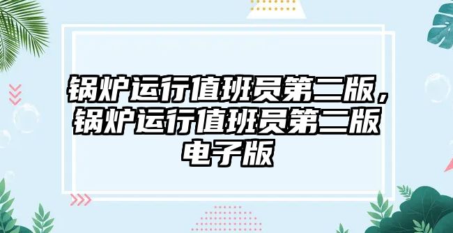 鍋爐運(yùn)行值班員第二版，鍋爐運(yùn)行值班員第二版電子版