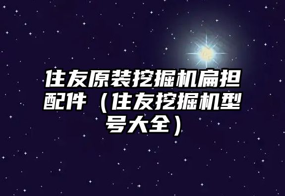 住友原裝挖掘機(jī)扁擔(dān)配件（住友挖掘機(jī)型號(hào)大全）