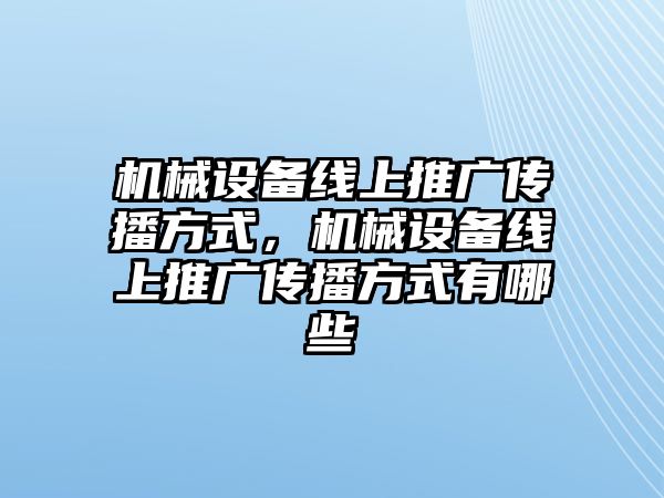 機械設(shè)備線上推廣傳播方式，機械設(shè)備線上推廣傳播方式有哪些