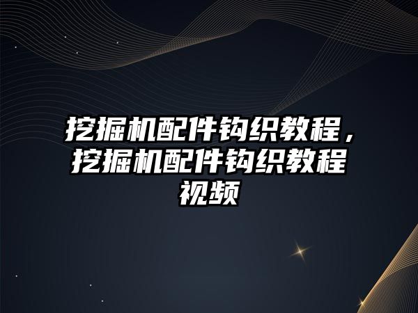 挖掘機(jī)配件鉤織教程，挖掘機(jī)配件鉤織教程視頻