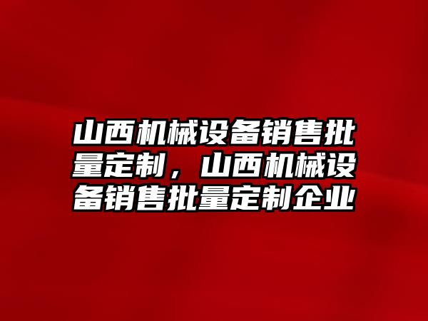 山西機(jī)械設(shè)備銷售批量定制，山西機(jī)械設(shè)備銷售批量定制企業(yè)