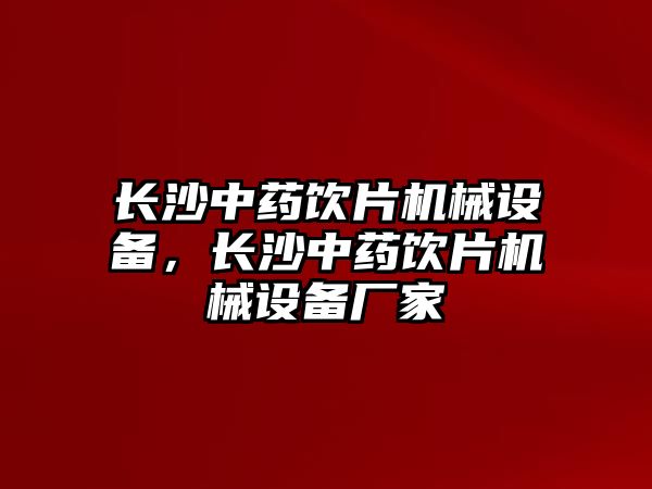 長沙中藥飲片機(jī)械設(shè)備，長沙中藥飲片機(jī)械設(shè)備廠家