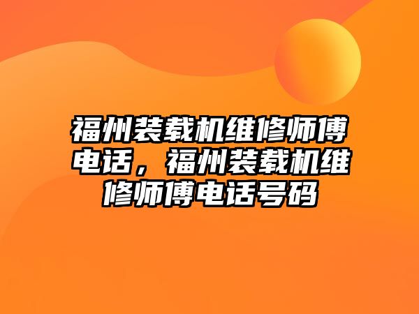 福州裝載機(jī)維修師傅電話，福州裝載機(jī)維修師傅電話號碼