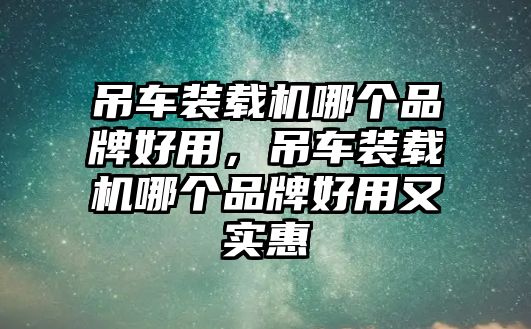 吊車裝載機(jī)哪個(gè)品牌好用，吊車裝載機(jī)哪個(gè)品牌好用又實(shí)惠