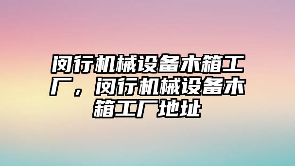 閔行機械設(shè)備木箱工廠，閔行機械設(shè)備木箱工廠地址