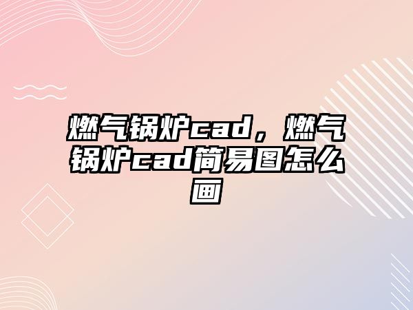 燃氣鍋爐cad，燃氣鍋爐cad簡易圖怎么畫