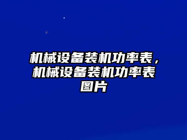 機(jī)械設(shè)備裝機(jī)功率表，機(jī)械設(shè)備裝機(jī)功率表圖片