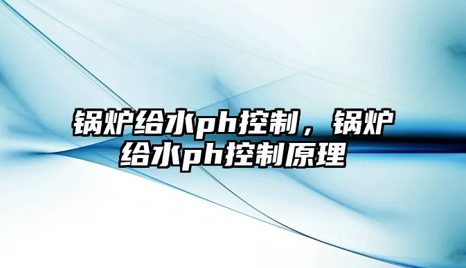 鍋爐給水ph控制，鍋爐給水ph控制原理