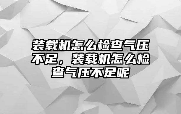 裝載機(jī)怎么檢查氣壓不足，裝載機(jī)怎么檢查氣壓不足呢