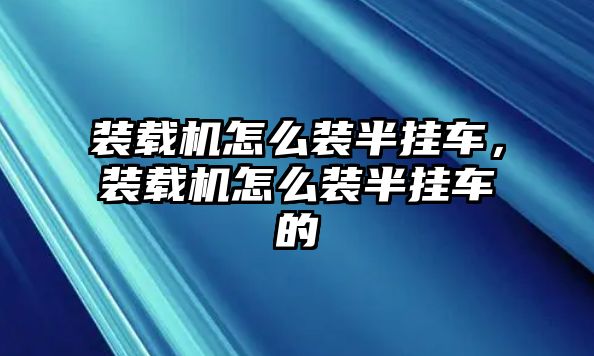 裝載機怎么裝半掛車，裝載機怎么裝半掛車的