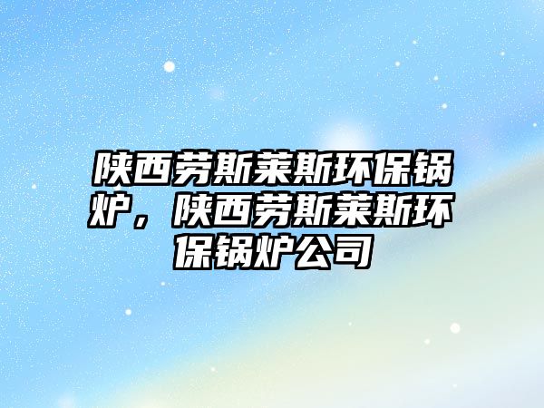 陜西勞斯萊斯環(huán)保鍋爐，陜西勞斯萊斯環(huán)保鍋爐公司