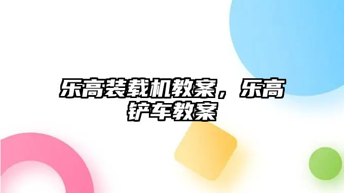 樂高裝載機教案，樂高鏟車教案