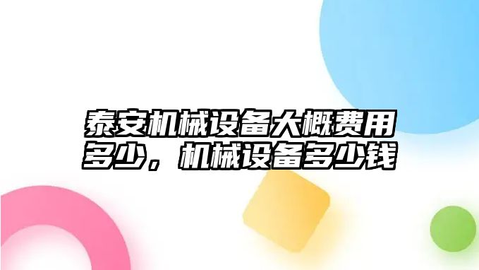 泰安機械設(shè)備大概費用多少，機械設(shè)備多少錢