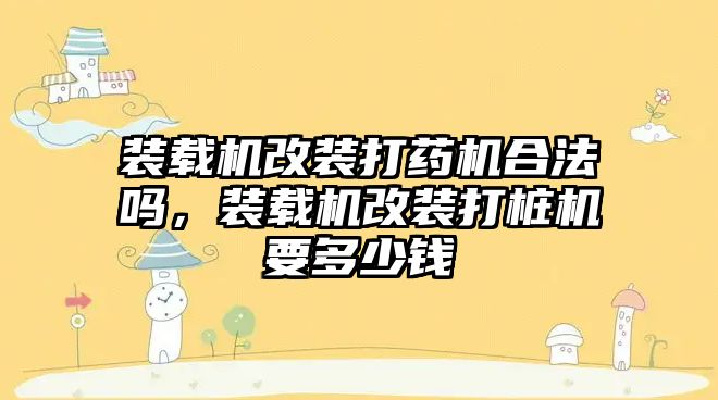 裝載機改裝打藥機合法嗎，裝載機改裝打樁機要多少錢