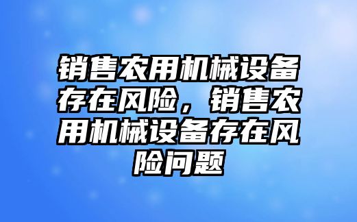 銷售農用機械設備存在風險，銷售農用機械設備存在風險問題