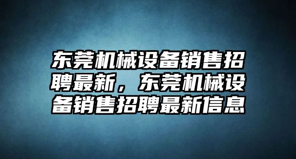 東莞機(jī)械設(shè)備銷售招聘最新，東莞機(jī)械設(shè)備銷售招聘最新信息