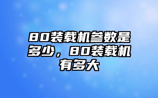 80裝載機參數(shù)是多少，80裝載機有多大