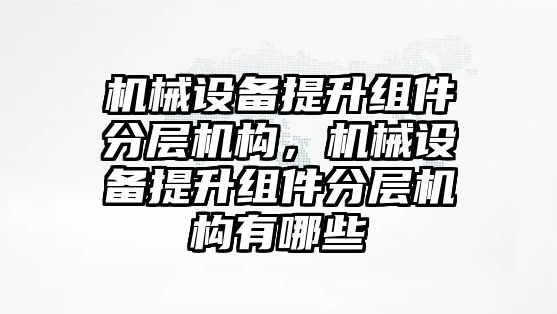 機械設備提升組件分層機構，機械設備提升組件分層機構有哪些