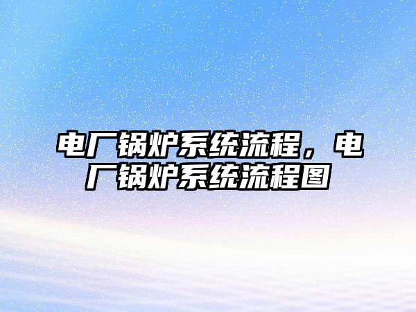 電廠鍋爐系統(tǒng)流程，電廠鍋爐系統(tǒng)流程圖