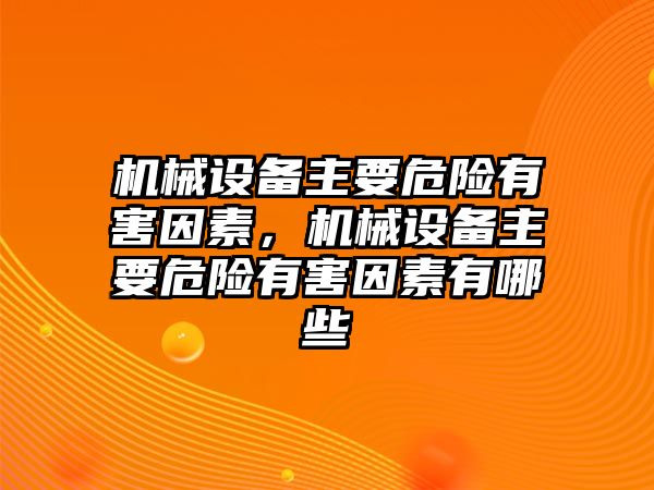 機(jī)械設(shè)備主要危險(xiǎn)有害因素，機(jī)械設(shè)備主要危險(xiǎn)有害因素有哪些