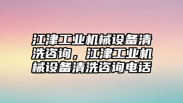 江津工業(yè)機械設(shè)備清洗咨詢，江津工業(yè)機械設(shè)備清洗咨詢電話